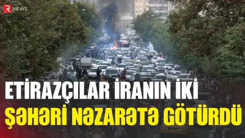 Etirazçılar İranın iki şəhərini nəzarətə götürdü - RTV