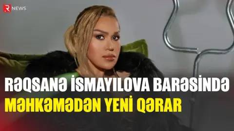Rəqsanə İsmayılova barəsində məhkəmədən YENİ QƏRAR - RTV
